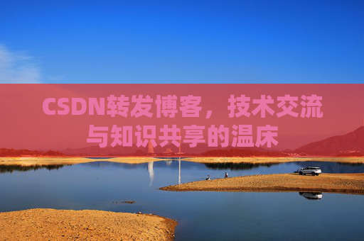 CSDN转发博客，技术交流与知识共享的温床